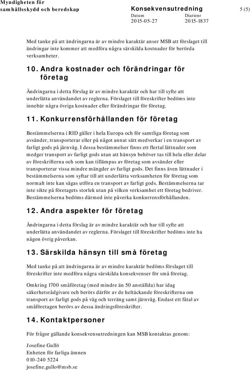 Förslaget till föreskrifter bedöms inte innebär några övriga kostnader eller förändringar för företag. 11.