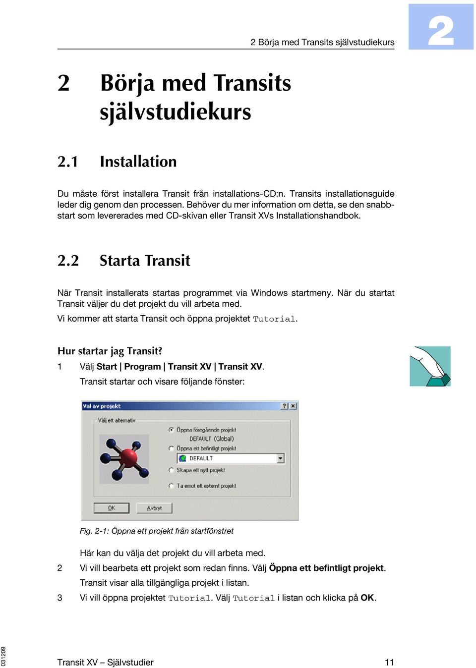 2 Starta Transit När Transit installerats startas programmet via Windows startmeny. När du startat Transit väljer du det projekt du vill arbeta med.