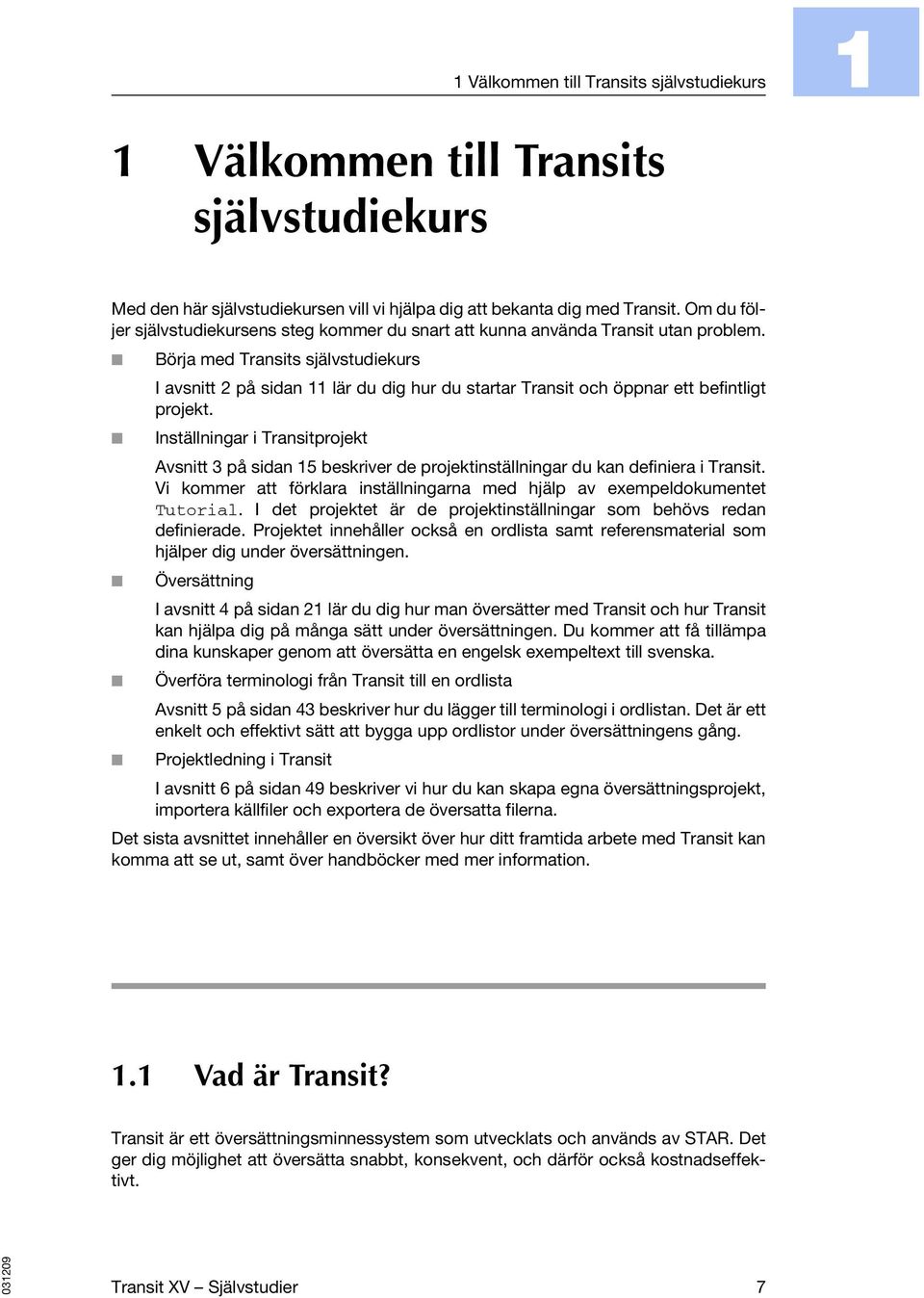 Börja med Transits självstudiekurs I avsnitt 2 på sidan 11 lär du dig hur du startar Transit och öppnar ett befintligt projekt.