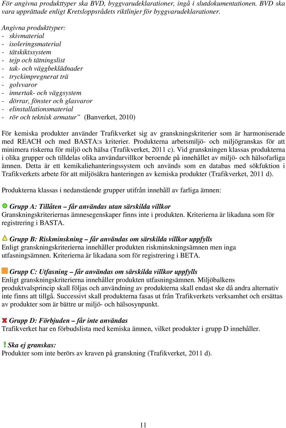 fönster och glasvaror - elinstallationsmaterial - rör och teknisk armatur (Banverket, 2010) För kemiska produkter använder Trafikverket sig av granskningskriterier som är harmoniserade med REACH och