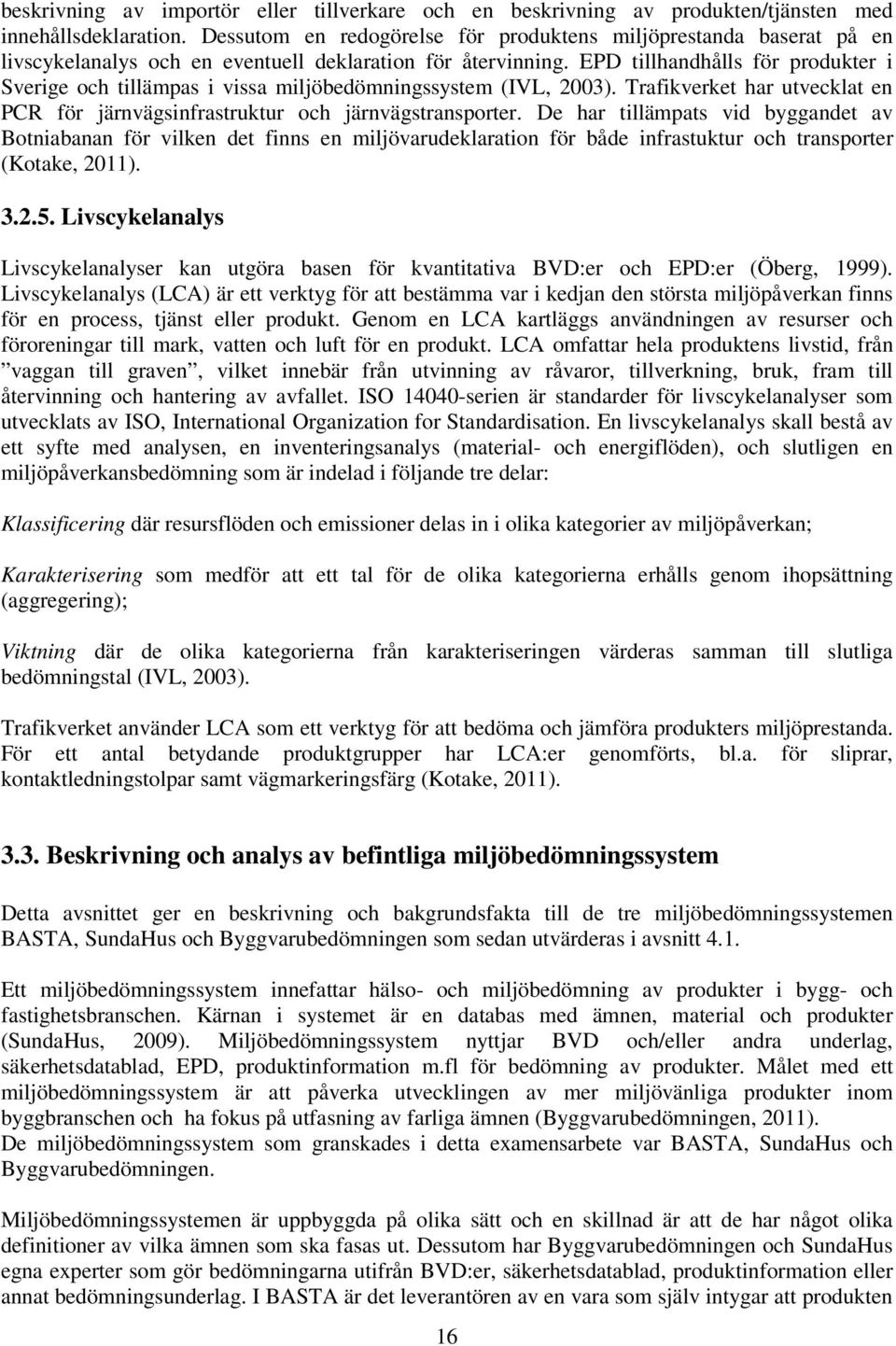 EPD tillhandhålls för produkter i Sverige och tillämpas i vissa miljöbedömningssystem (IVL, 2003). Trafikverket har utvecklat en PCR för järnvägsinfrastruktur och järnvägstransporter.