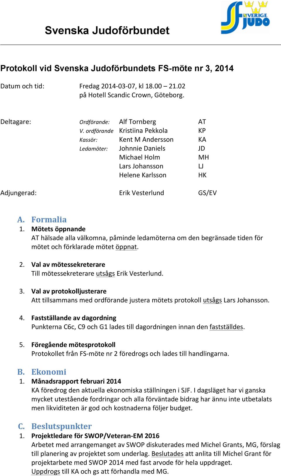 Mötets öppnande AT hälsade alla välkomna, påminde ledamöterna om den begränsade tiden för mötet och förklarade mötet öppnat. 2. Val av mötessekreterare Till mötessekreterare utsågs Erik Vesterlund. 3.