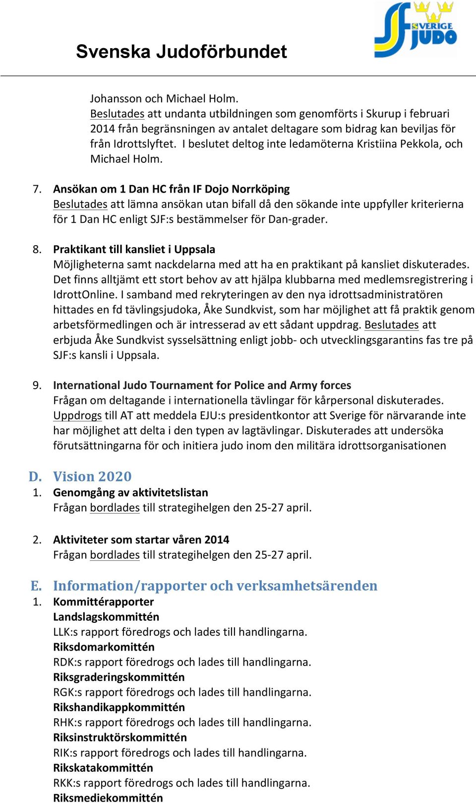 Ansökan om 1 Dan HC från IF Dojo Norrköping Beslutades att lämna ansökan utan bifall då den sökande inte uppfyller kriterierna för 1 Dan HC enligt SJF:s bestämmelser för Dan- grader. 8.