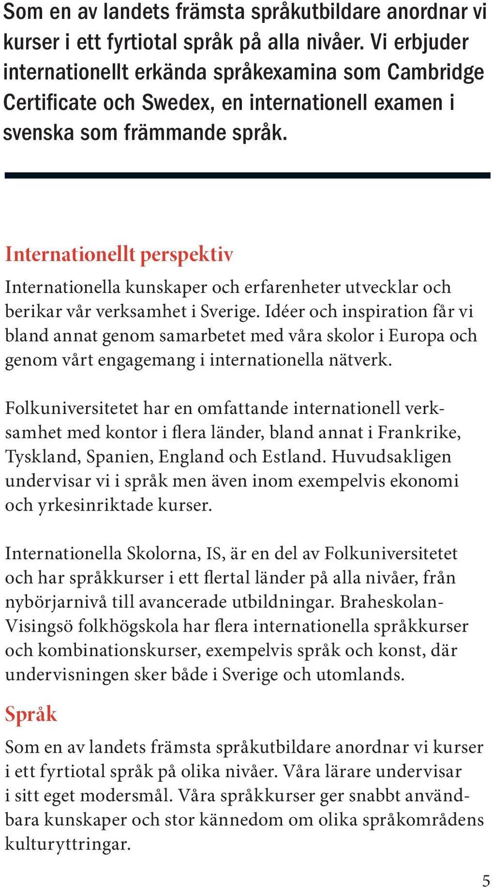 Internationellt perspektiv Internationella kunskaper och erfarenheter utvecklar och berikar vår verksamhet i Sverige.