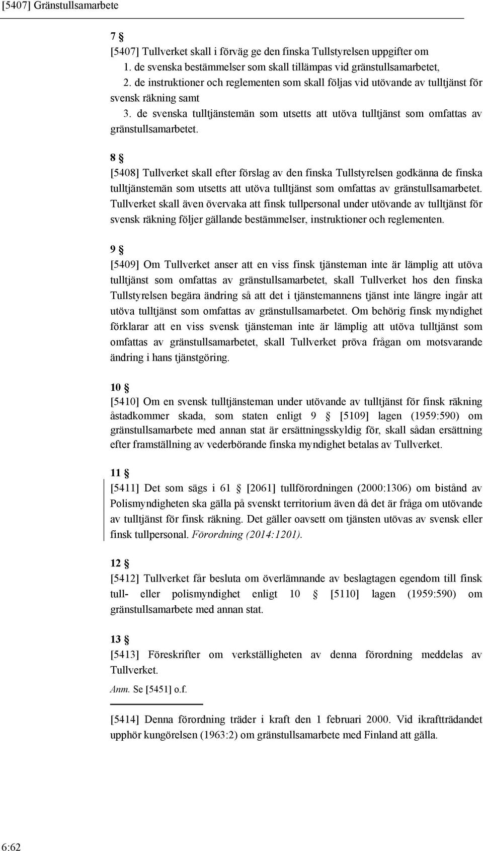 8 [5408] Tullverket skall efter förslag av den finska Tullstyrelsen godkänna de finska tulltjänstemän som utsetts att utöva tulltjänst som omfattas av gränstullsamarbetet.