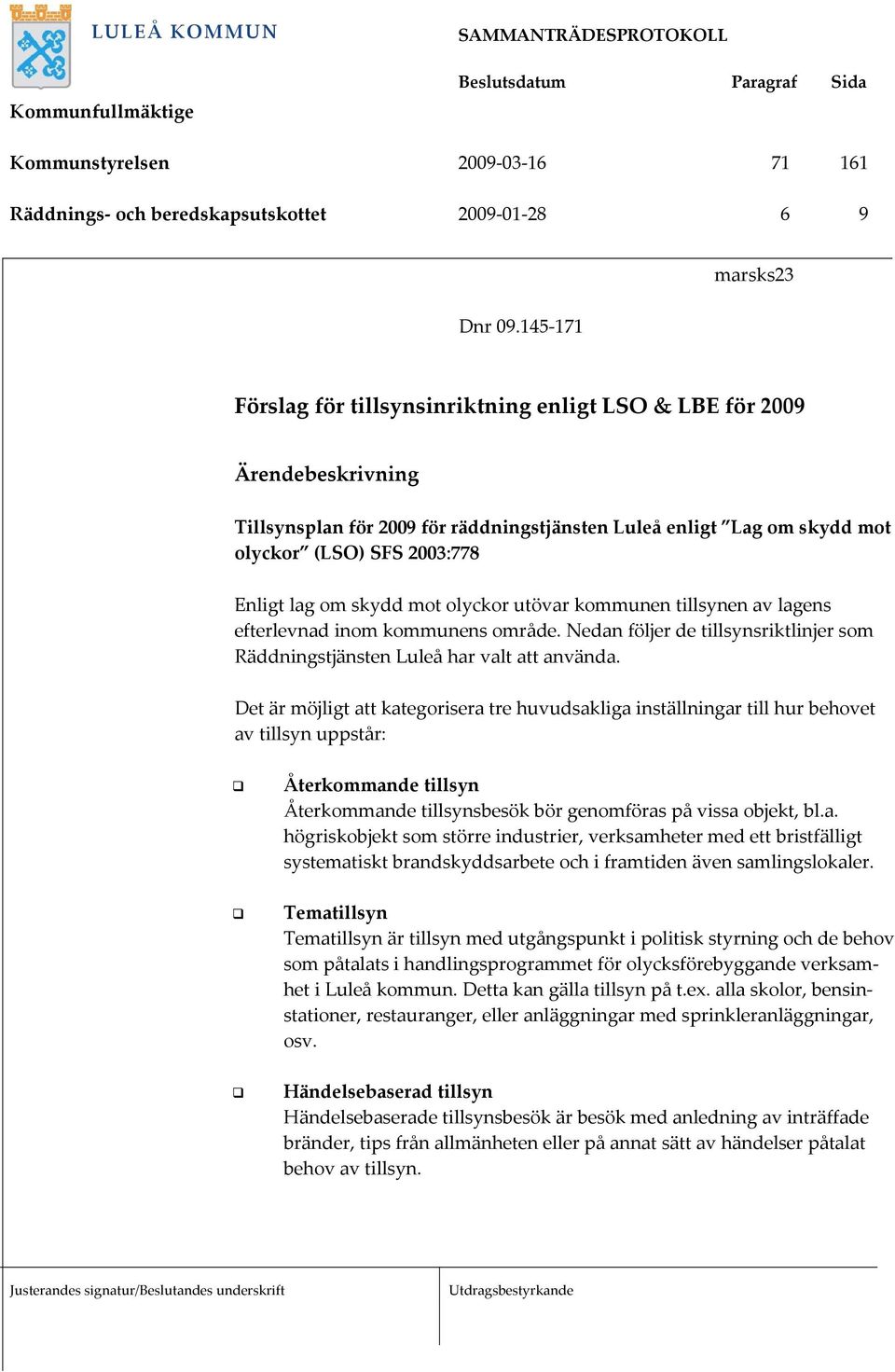 lag om skydd mot olyckor utövar kommunen tillsynen av lagens efterlevnad inom kommunens område. Nedan följer de tillsynsriktlinjer som Räddningstjänsten Luleå har valt att använda.