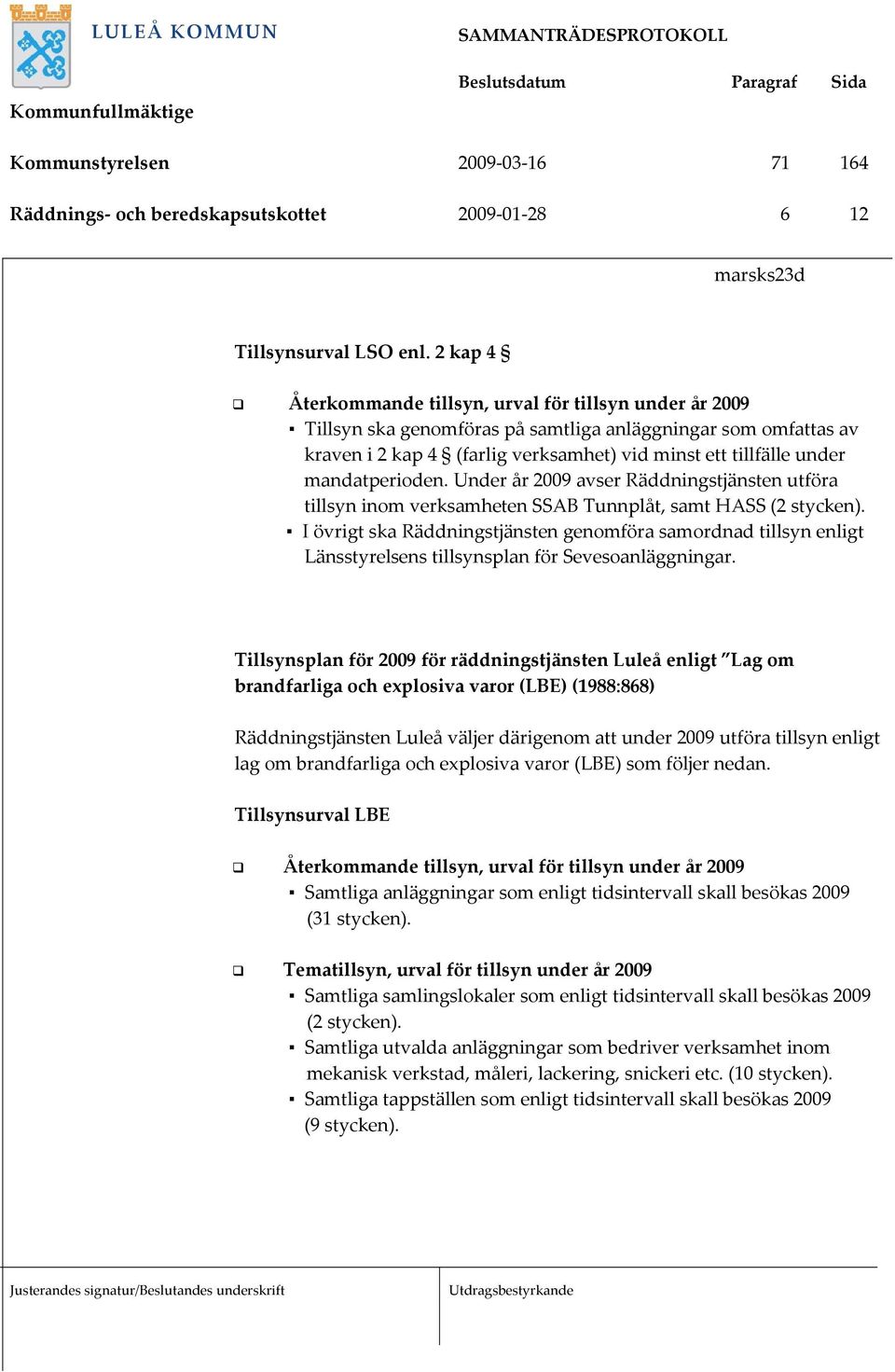 Under år 2009 avser Räddningstjänsten utföra tillsyn inom verksamheten SSAB Tunnplåt, samt HASS (2 stycken).