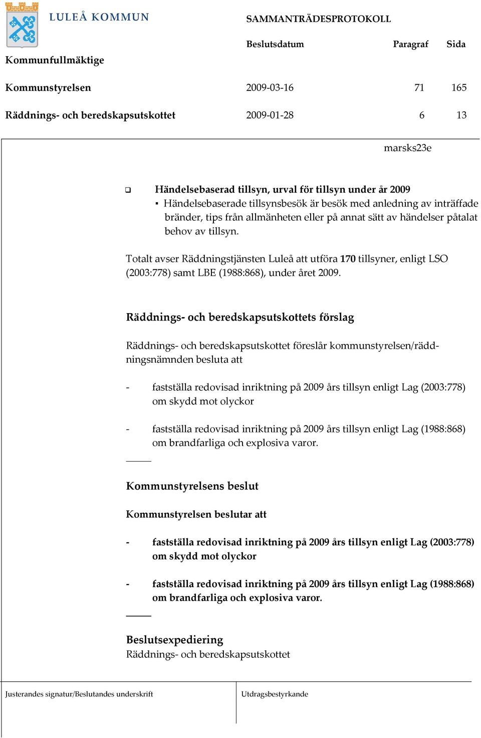 Räddnings- och beredskapsutskottets förslag Räddnings- och beredskapsutskottet föreslår kommunstyrelsen/räddningsnämnden besluta att - fastställa redovisad inriktning på 2009 års tillsyn enligt Lag