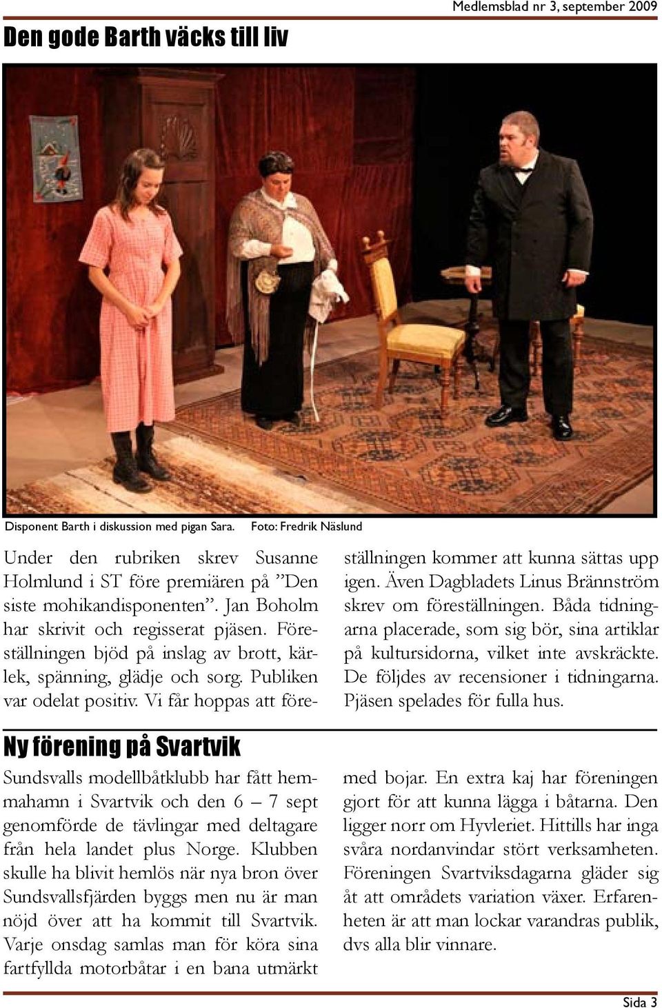 Föreställningen bjöd på inslag av brott, kärlek, spänning, glädje och sorg. Publiken var odelat positiv. Vi får hoppas att föreställningen kommer att kunna sättas upp igen.