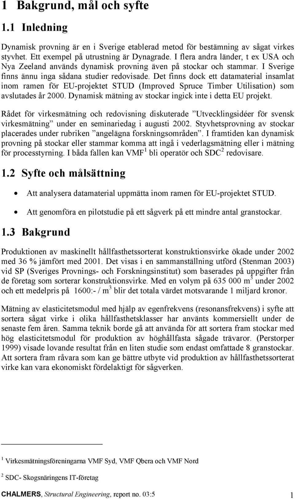 Det finns dock ett datamaterial insamlat inom ramen för EU-projektet STUD (Improved Spruce Timber Utilisation) som avslutades år 2000. Dynamisk mätning av stockar ingick inte i detta EU projekt.