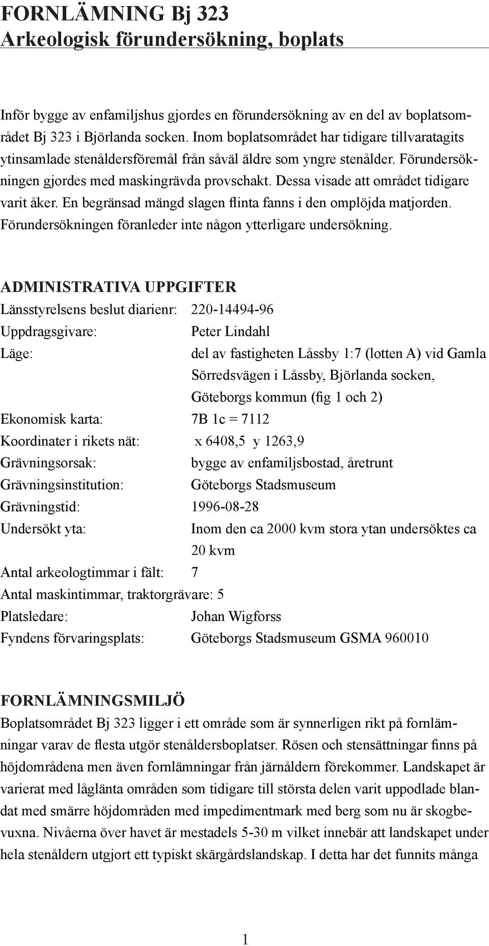 Dessa visade att området tidigare varit åker. En begränsad mängd slagen flinta fanns i den omplöjda matjorden. Förundersökningen föranleder inte någon ytterligare undersökning.