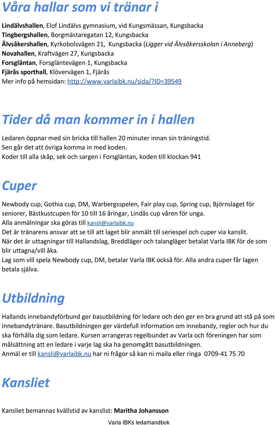 varlaibk.nu/sida/?id=39549 Tider då man kommer in i hallen Ledaren öppnar med sin bricka till hallen 20 minuter innan sin träningstid. Sen går det att övriga komma in med koden.