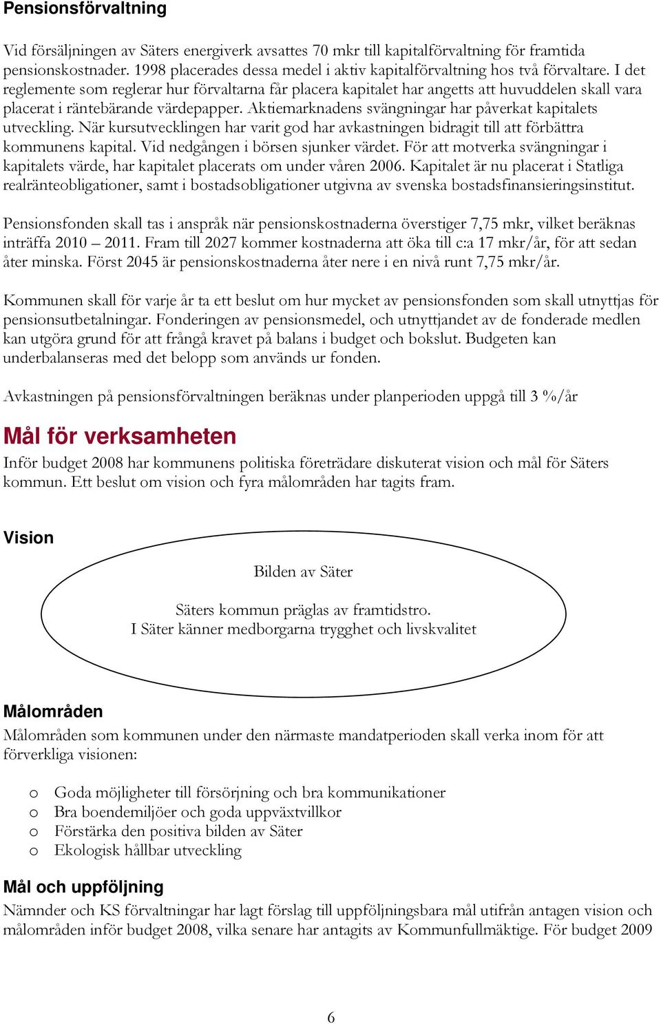 I det reglemente som reglerar hur förvaltarna får placera kapitalet har angetts att huvuddelen skall vara placerat i räntebärande värdepapper.