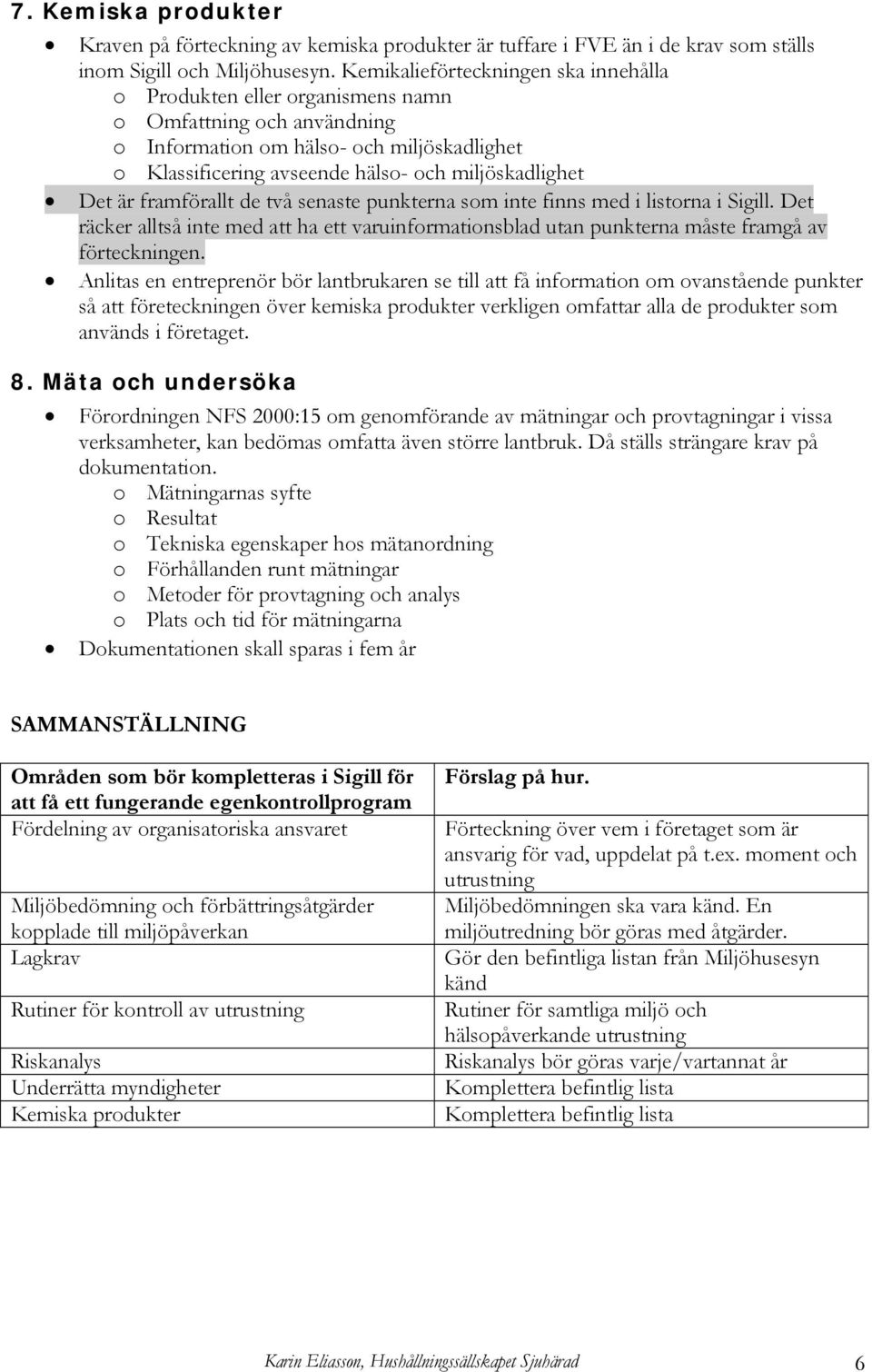 Det är framförallt de två senaste punkterna som inte finns med i listorna i Sigill. Det räcker alltså inte med att ha ett varuinformationsblad utan punkterna måste framgå av förteckningen.