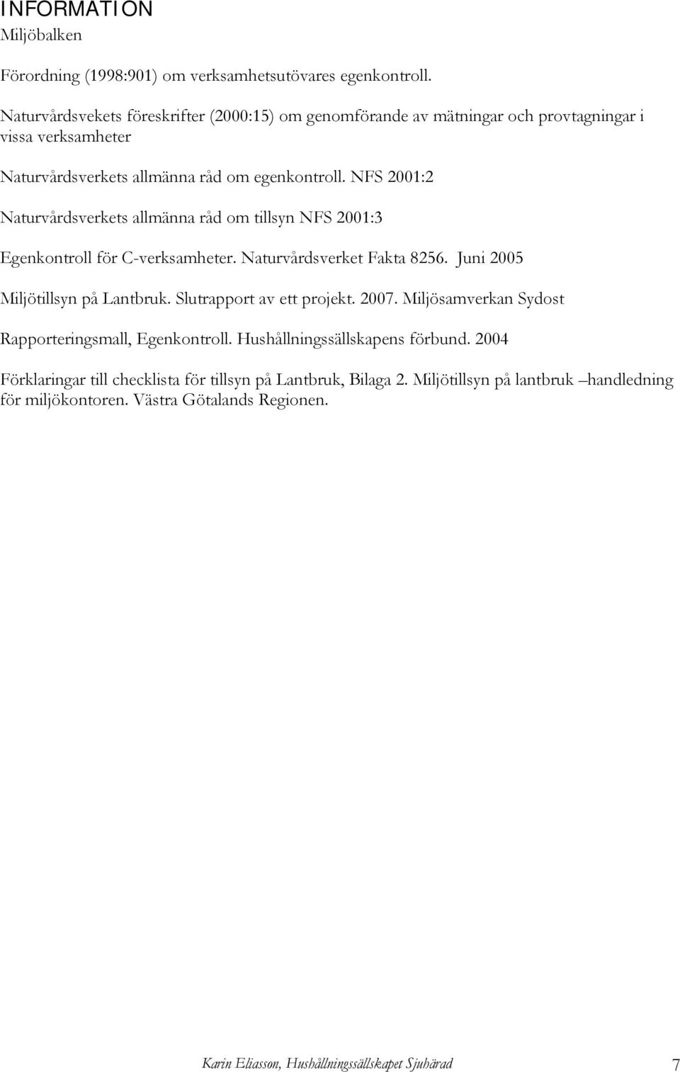 NFS 2001:2 Naturvårdsverkets allmänna råd om tillsyn NFS 2001:3 Egenkontroll för C-verksamheter. Naturvårdsverket Fakta 8256. Juni 2005 Miljötillsyn på Lantbruk.