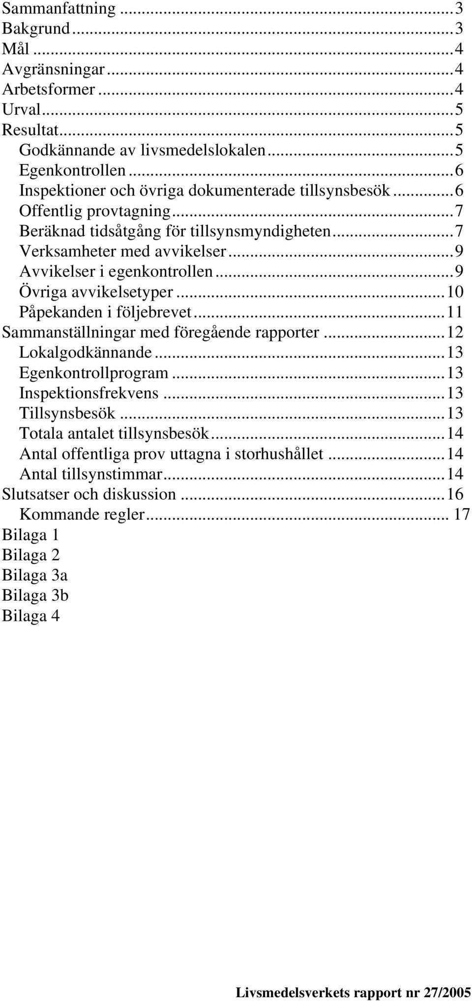 ..9 Övriga avvikelsetyper...10 Påpekanden i följebrevet...11 Sammanställningar med föregående rapporter...12 Lokalgodkännande...13 Egenkontrollprogram...13 Inspektionsfrekvens...13 Tillsynsbesök.