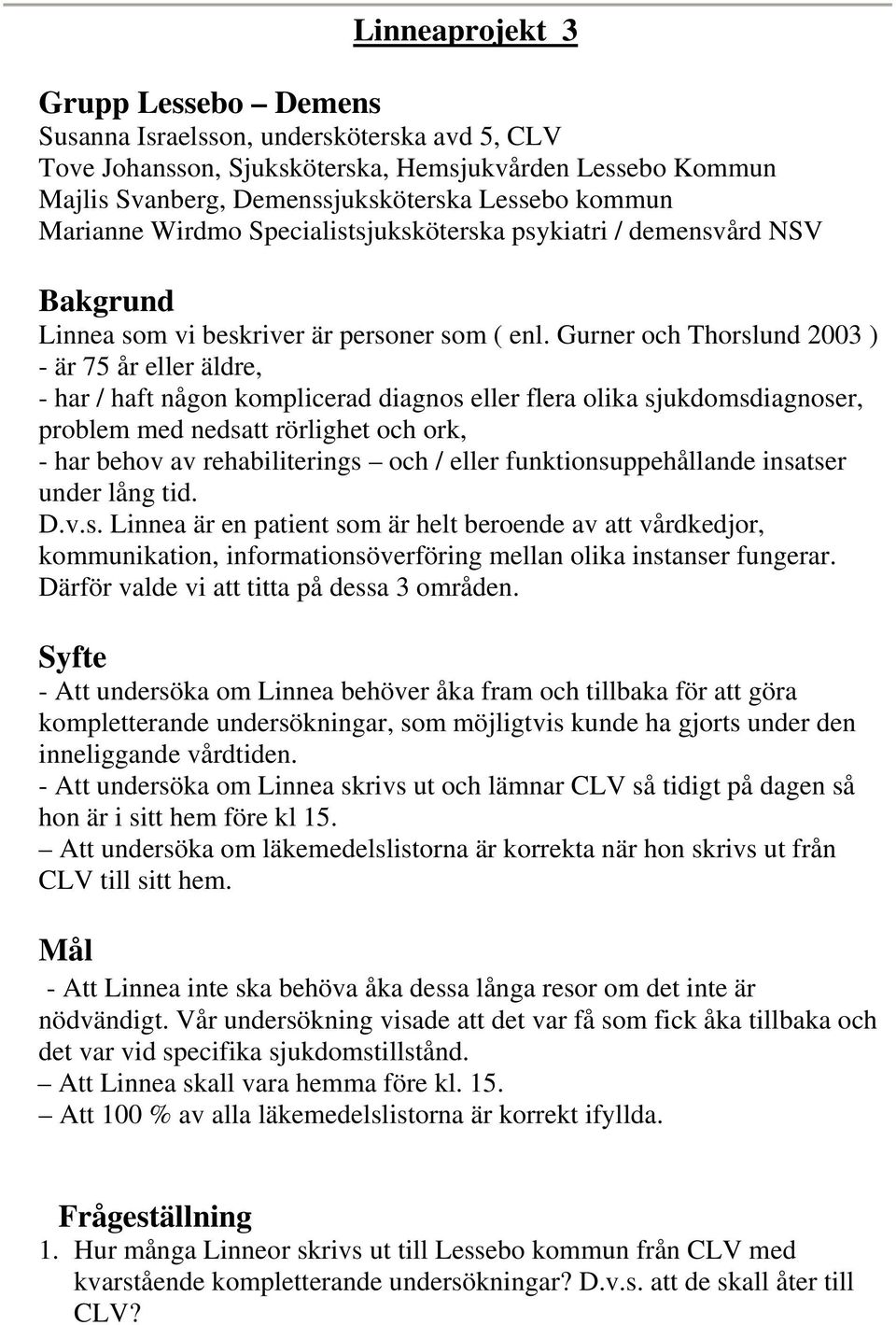 Gurner och Thorslund 2003 ) - är 75 år eller äldre, - har / haft någon komplicerad diagnos eller flera olika sjukdomsdiagnoser, problem med nedsatt rörlighet och ork, - har behov av rehabiliterings