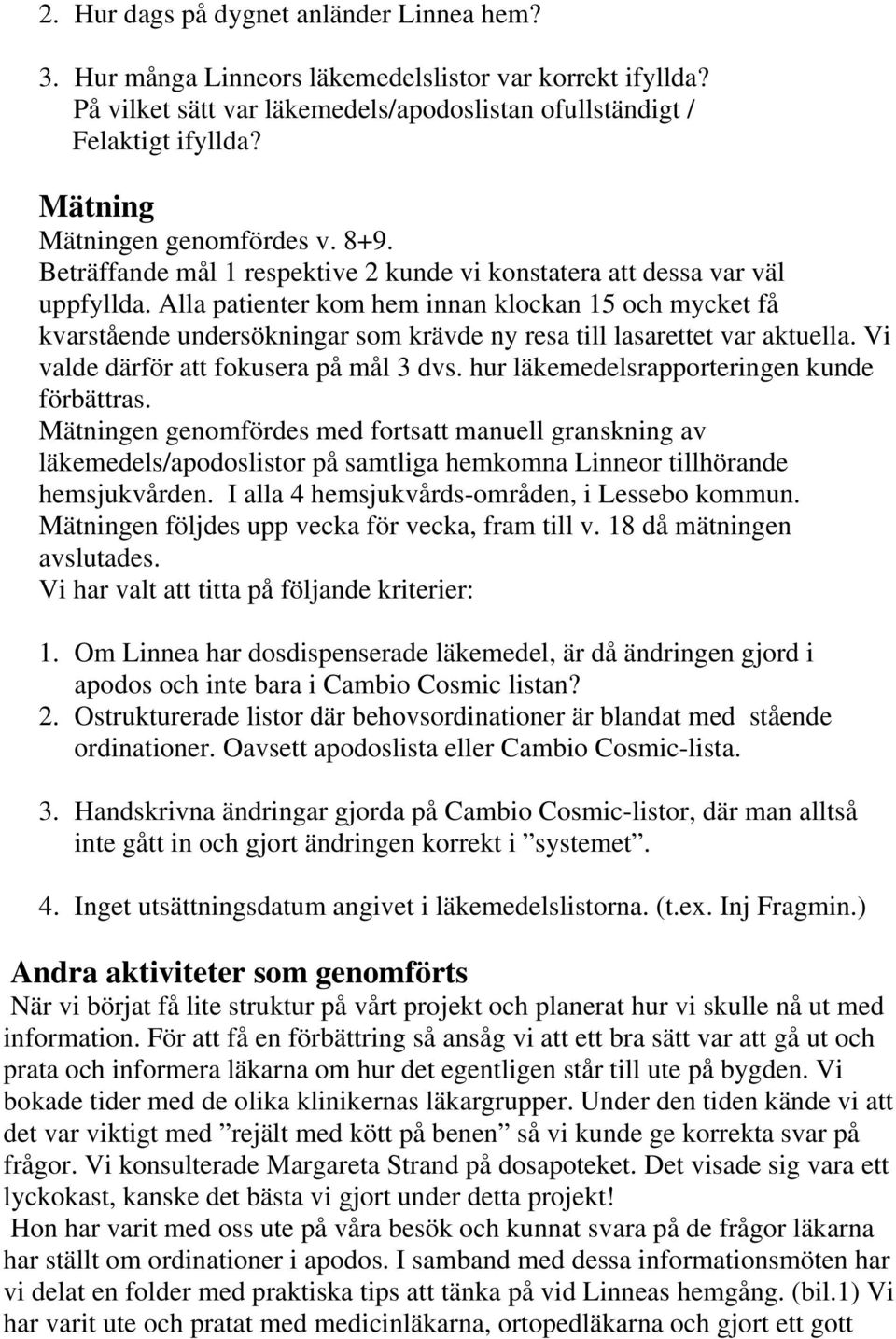 Alla patienter kom hem innan klockan 15 och mycket få kvarstående undersökningar som krävde ny resa till lasarettet var aktuella. Vi valde därför att fokusera på mål 3 dvs.