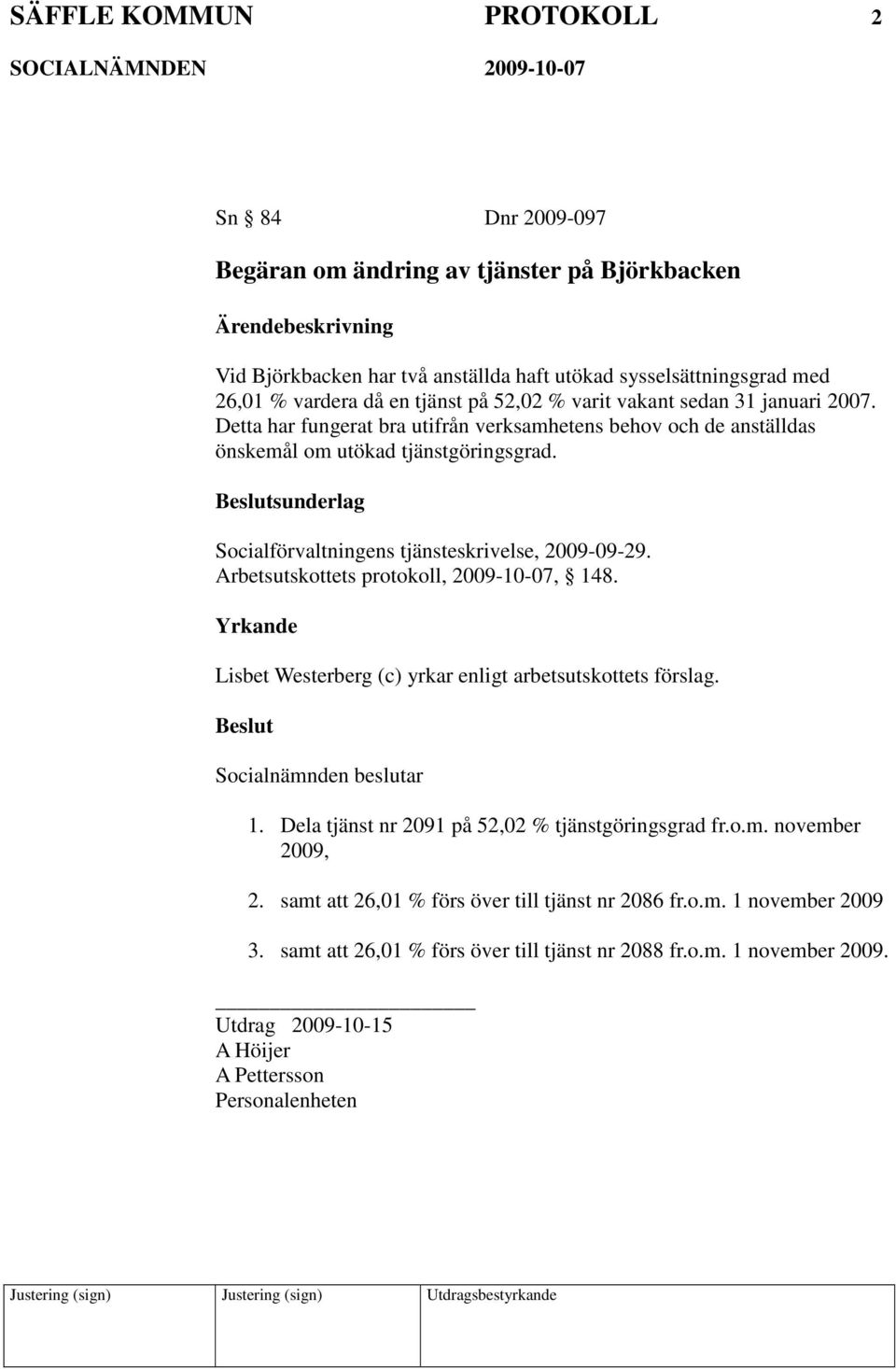 sunderlag Socialförvaltningens tjänsteskrivelse, 2009-09-29. Arbetsutskottets protokoll, 2009-10-07, 148. Yrkande Lisbet Westerberg (c) yrkar enligt arbetsutskottets förslag. 1. Dela tjänst nr 2091 på 52,02 % tjänstgöringsgrad fr.