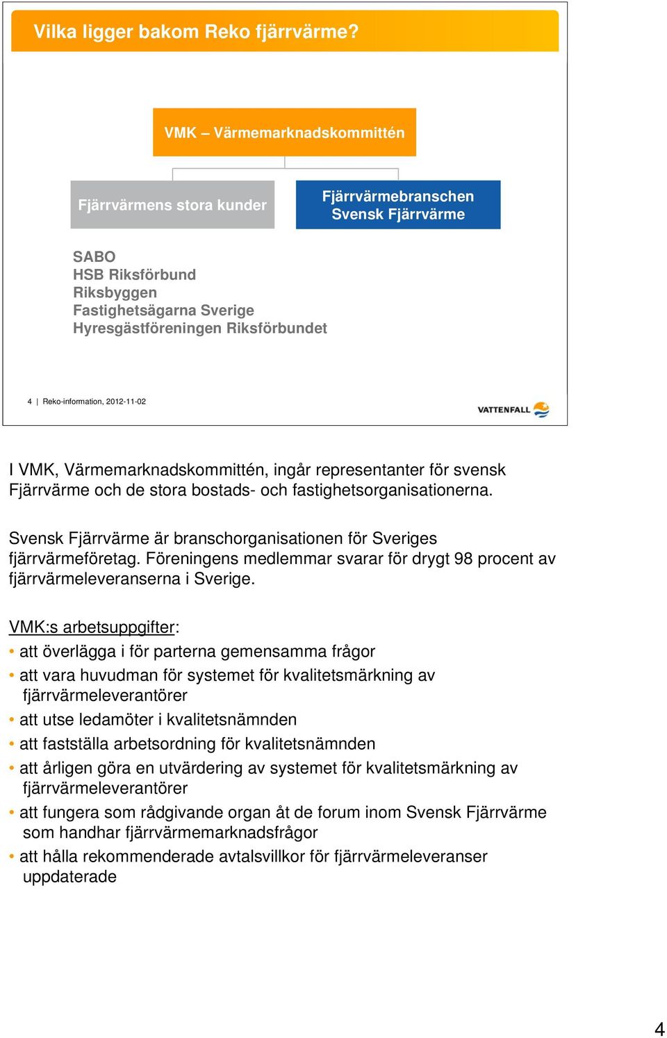Reko-information, 2012-11-02 I VMK, Värmemarknadskommittén, ingår representanter för svensk Fjärrvärme och de stora bostads- och fastighetsorganisationerna.