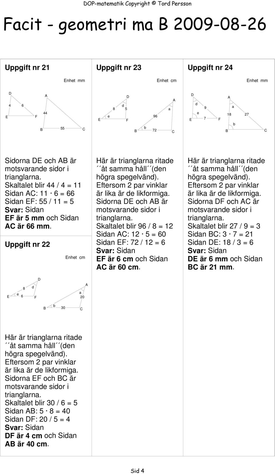 Uppgift nr 22 nhet cm Här är trianglarna ritade åt samma håll (den högra spegelvänd). ftersom 2 par vinklar är lika är de likformiga. Sidorna och är motsvarande sidor i trianglarna.