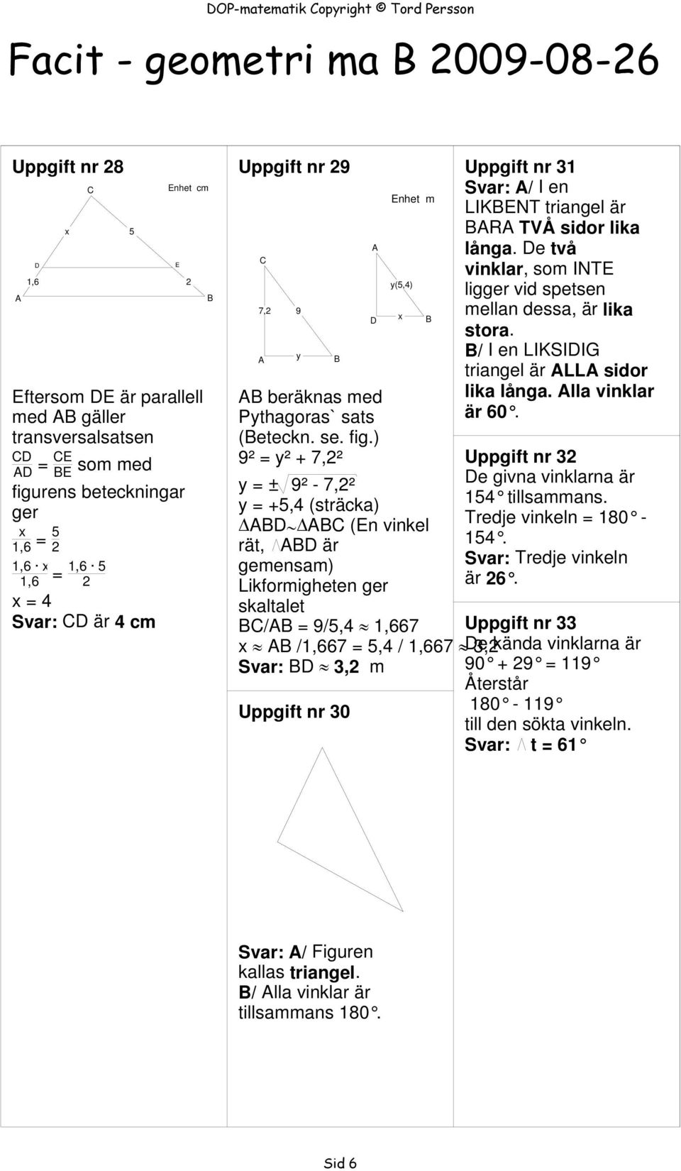 ) 9² = y² + 7,2² y = ± 9² - 7,2² y = +,4 (sträcka) Δ Δ (n vinkel rät, är gemensam) Likformigheten ger skaltalet / = 9/,4 1,667 x Uppgift nr 31 Svar: / I en LIKNT triangel är R TVÅ sidor lika långa.