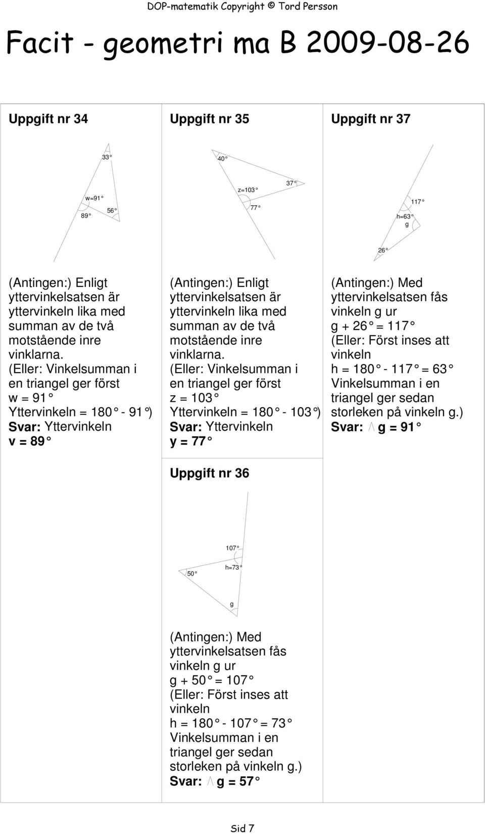 (ller: Vinkelsumman i en triangel ger först w = 91 Yttervinkeln = 180-91 ) Svar: Yttervinkeln v = 89 (ntingen:) nligt yttervinkelsatsen är yttervinkeln  (ller: Vinkelsumman i en triangel ger först z