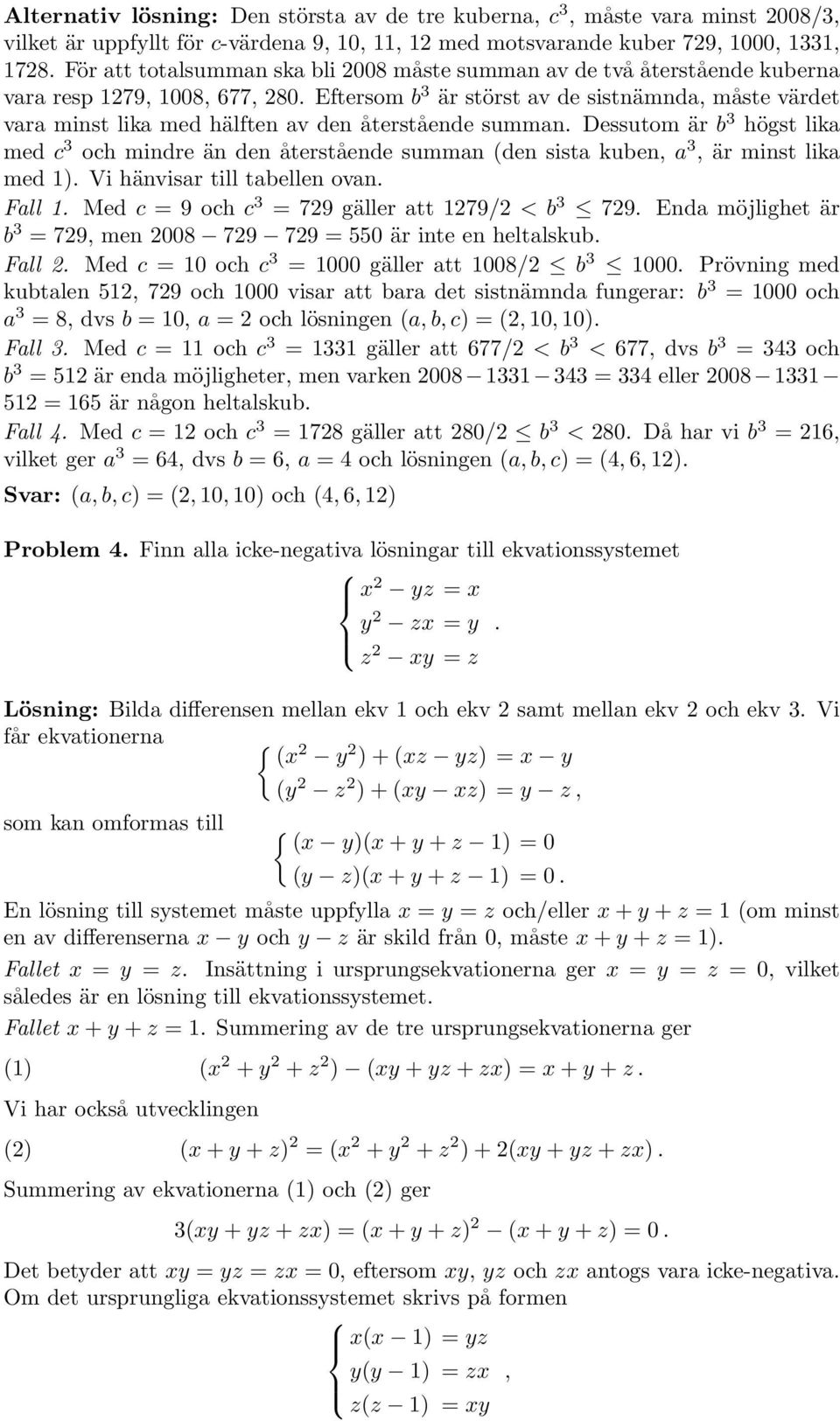 b 3 högst lika med c 3 och mindre än den återstående summan (den sista kuben, a 3, är minst lika med 1) Vi hänvisar till tabellen ovan Fall 1 Med c = 9 och c 3 = 729 gäller att 1279/2 < b 3 729 Enda