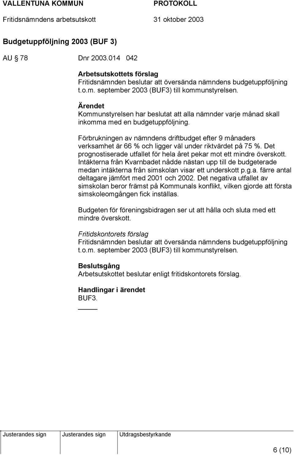 Förbrukningen av nämndens driftbudget efter 9 månaders verksamhet är 66 % och ligger väl under riktvärdet på 75 %. Det prognostiserade utfallet för hela året pekar mot ett mindre överskott.