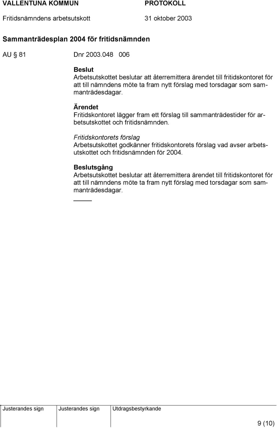 sammanträdesdagar. Fritidskontoret lägger fram ett förslag till sammanträdestider för arbetsutskottet och fritidsnämnden.