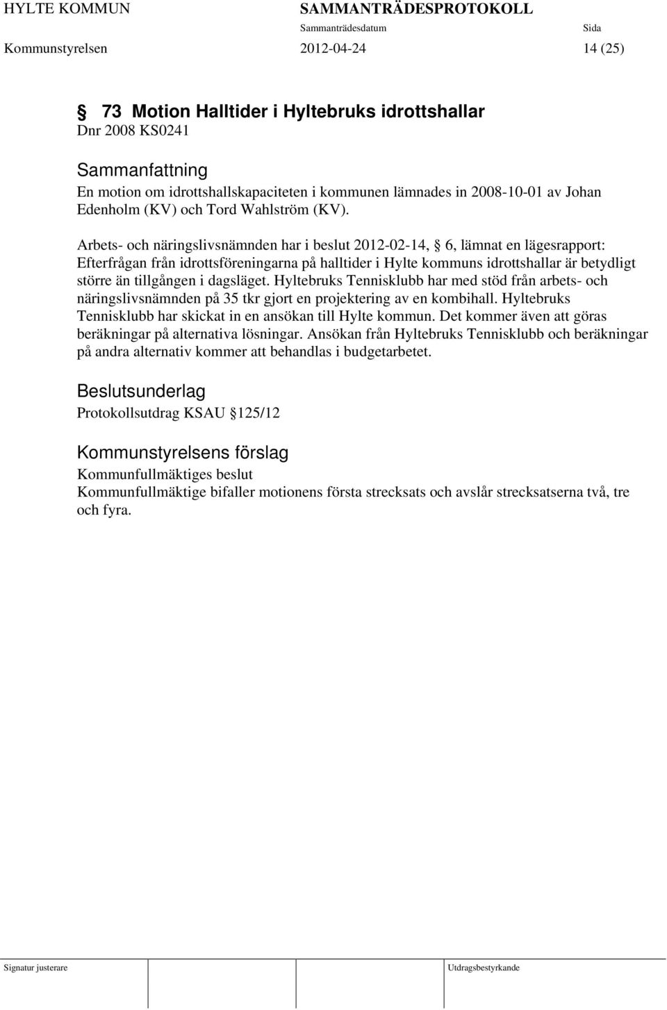 Arbets- och näringslivsnämnden har i beslut 2012-02-14, 6, lämnat en lägesrapport: Efterfrågan från idrottsföreningarna på halltider i Hylte kommuns idrottshallar är betydligt större än tillgången i