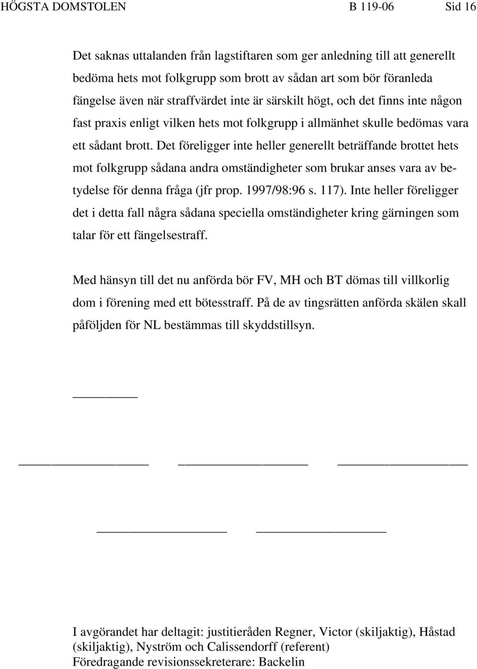 Det föreligger inte heller generellt beträffande brottet hets mot folkgrupp sådana andra omständigheter som brukar anses vara av betydelse för denna fråga (jfr prop. 1997/98:96 s. 117).