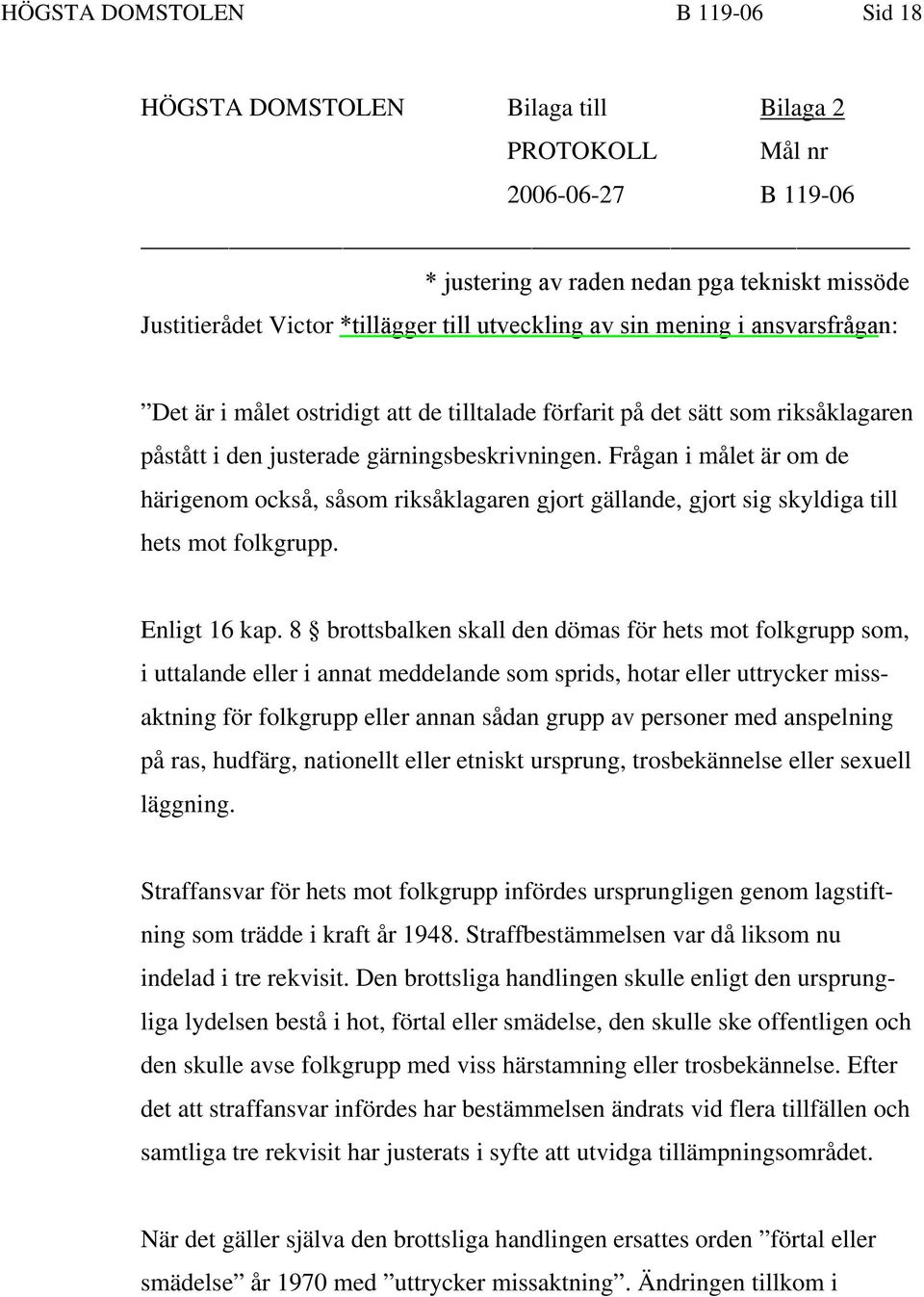 Frågan i målet är om de härigenom också, såsom riksåklagaren gjort gällande, gjort sig skyldiga till hets mot folkgrupp. Enligt 16 kap.