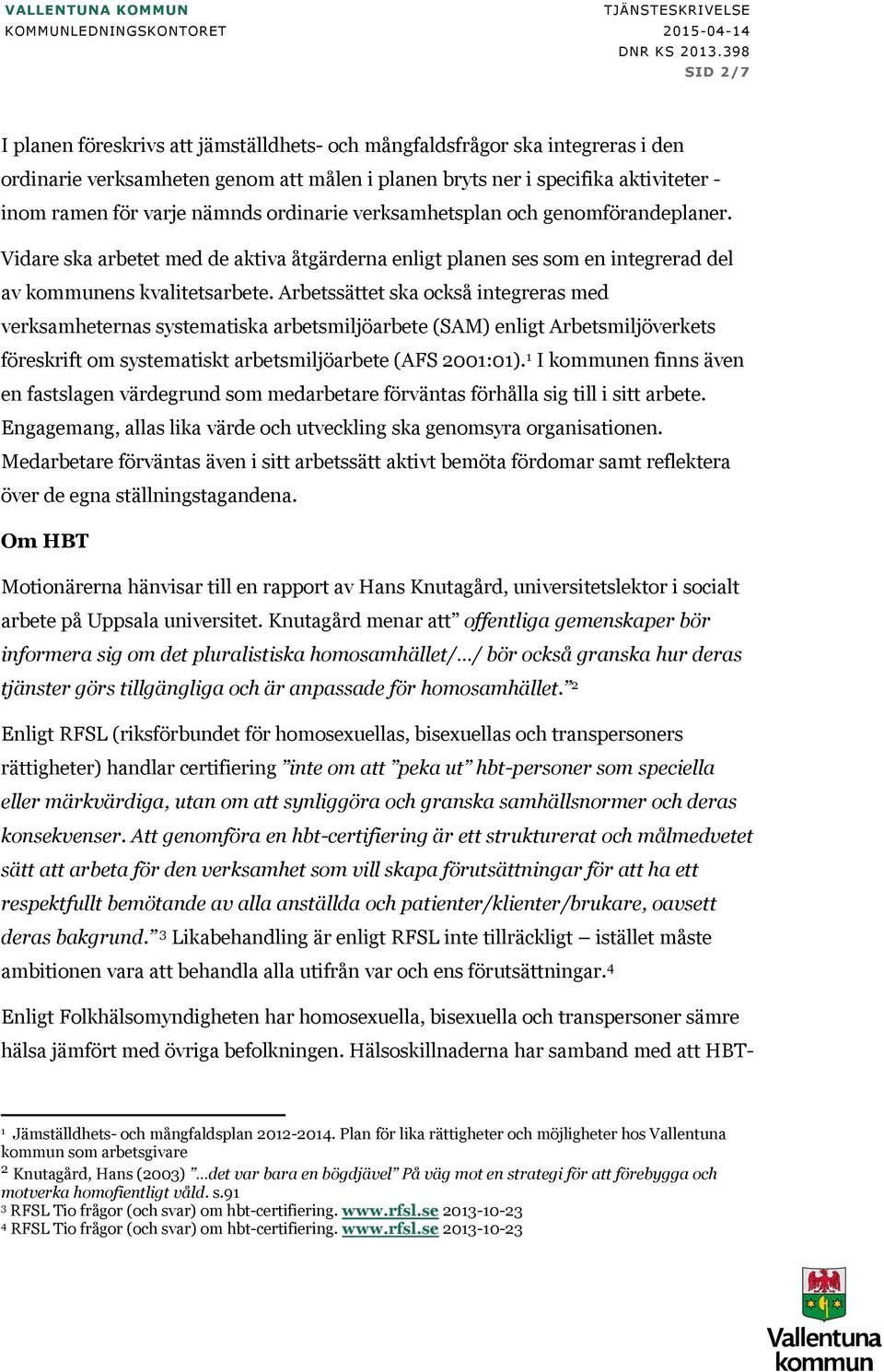 Arbetssättet ska också integreras med verksamheternas systematiska arbetsmiljöarbete (SAM) enligt Arbetsmiljöverkets föreskrift om systematiskt arbetsmiljöarbete (AFS 2001:01).