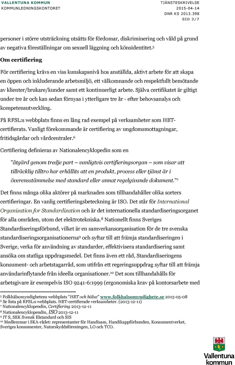 klienter/brukare/kunder samt ett kontinuerligt arbete. Själva certifikatet är giltigt under tre år och kan sedan förnyas i ytterligare tre år - efter behovsanalys och kompetensutveckling.