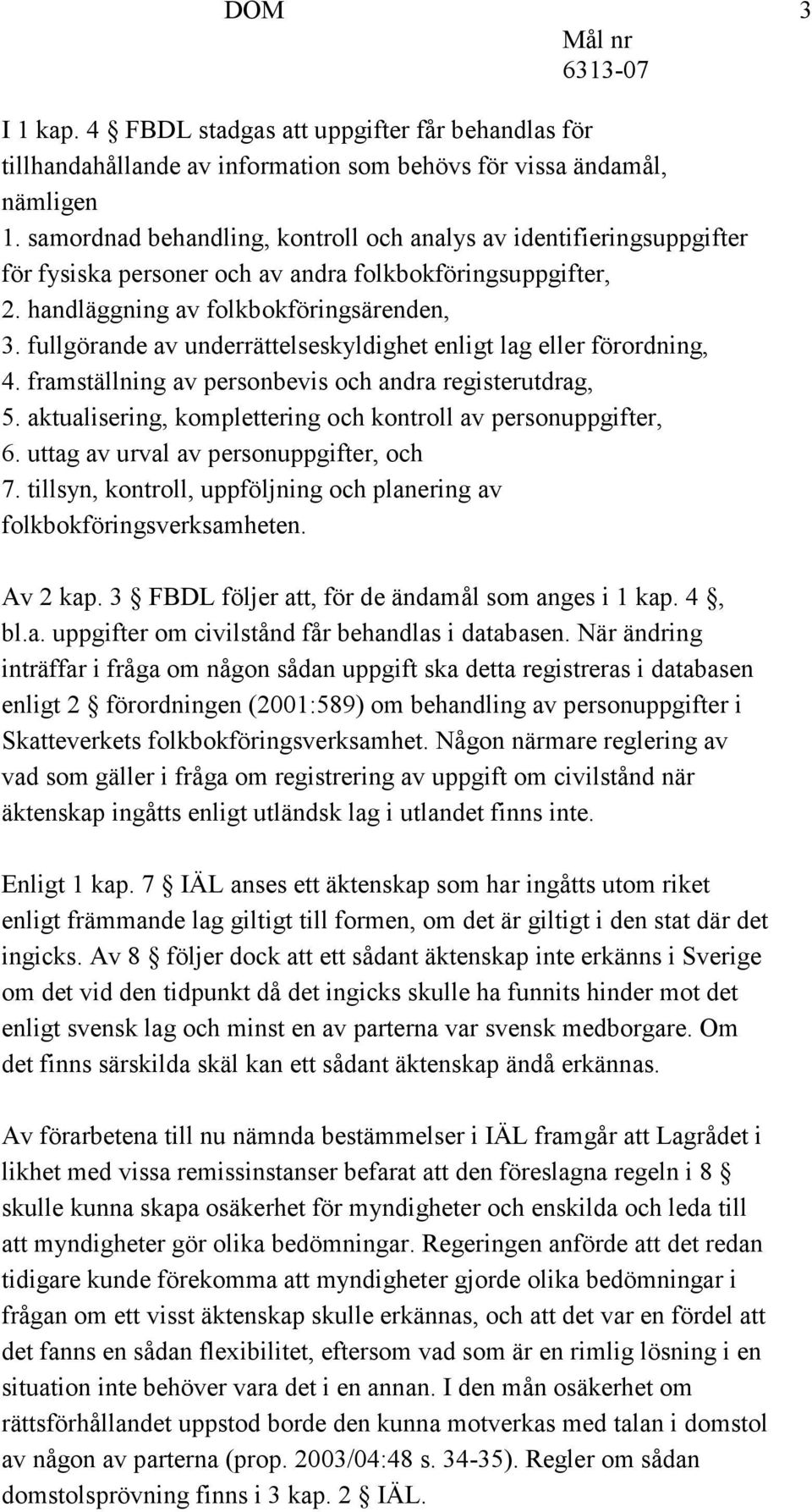 fullgörande av underrättelseskyldighet enligt lag eller förordning, 4. framställning av personbevis och andra registerutdrag, 5. aktualisering, komplettering och kontroll av personuppgifter, 6.