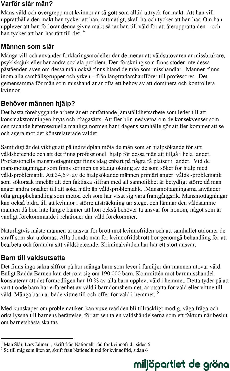 4 Männen som slår Många vill och använder förklaringsmodeller där de menar att våldsutövaren är missbrukare, psykisksjuk eller har andra sociala problem.