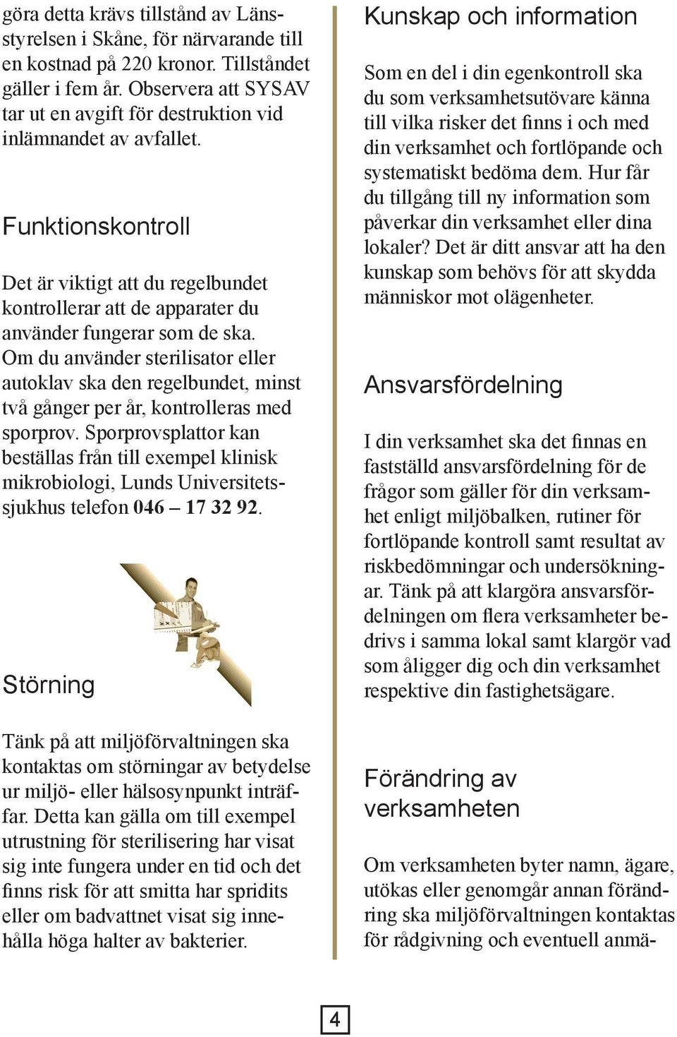 Om du använder sterilisator eller autoklav ska den regelbundet, minst två gånger per år, kontrolleras med sporprov.