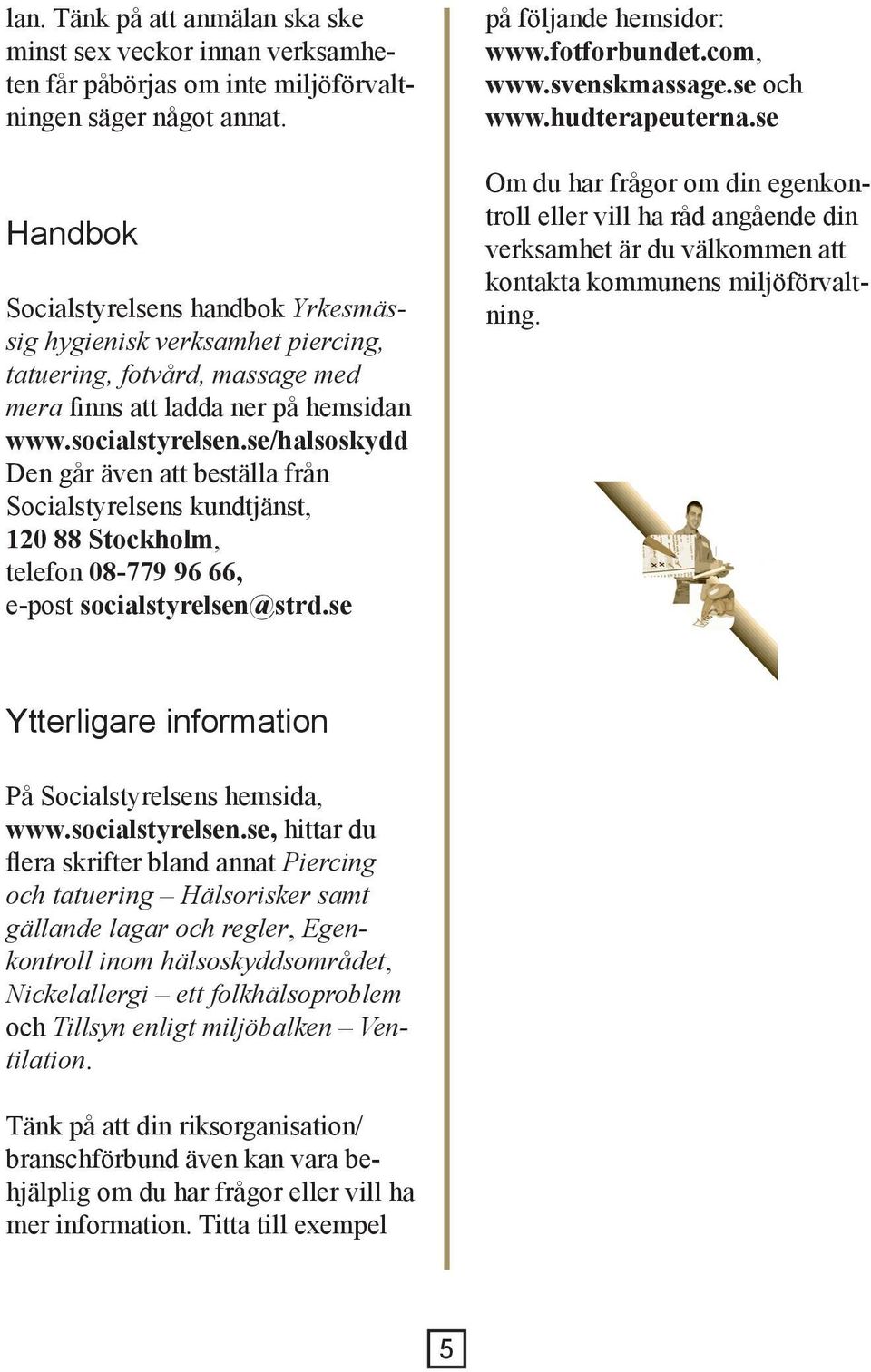 se/halsoskydd Den går även att beställa från Socialstyrelsens kundtjänst, 120 88 Stockholm, telefon 08-779 96 66, e-post socialstyrelsen@strd.se på följande hemsidor: www.fotforbundet.com, www.