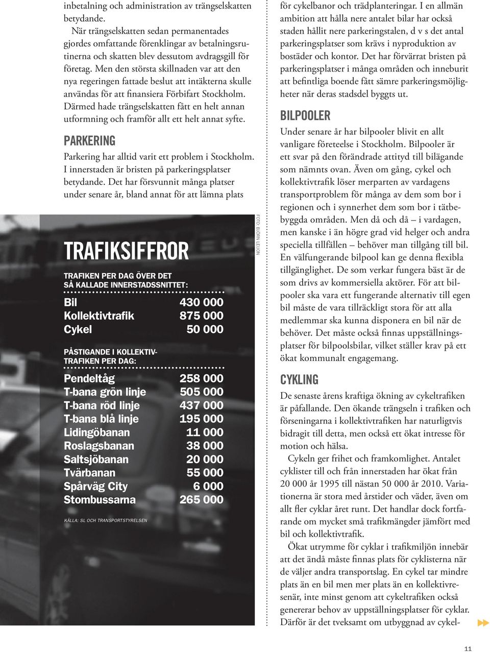 Men den största skillnaden var att den nya regeringen fattade beslut att intäkterna skulle användas för att finansiera Förbifart Stockholm.