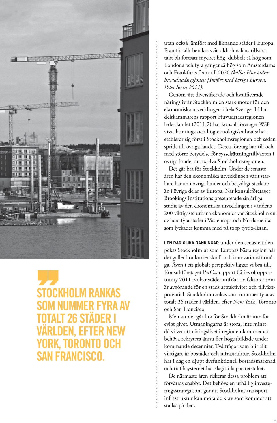 huvudstadsregionen jämfört med övriga Europa, Peter Stein 2011). Genom sitt diversifierade och kvalificerade näringsliv är Stockholm en stark motor för den ekonomiska utvecklingen i hela Sverige.
