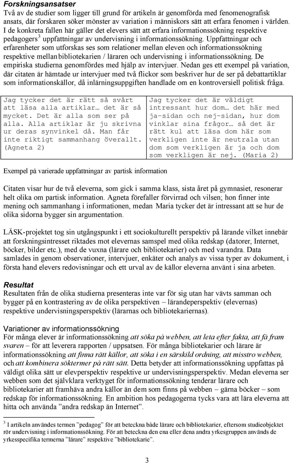 Uppfattningar och erfarenheter som utforskas ses som relationer mellan eleven och informationssökning respektive mellan bibliotekarien / läraren och undervisning i informationssökning.