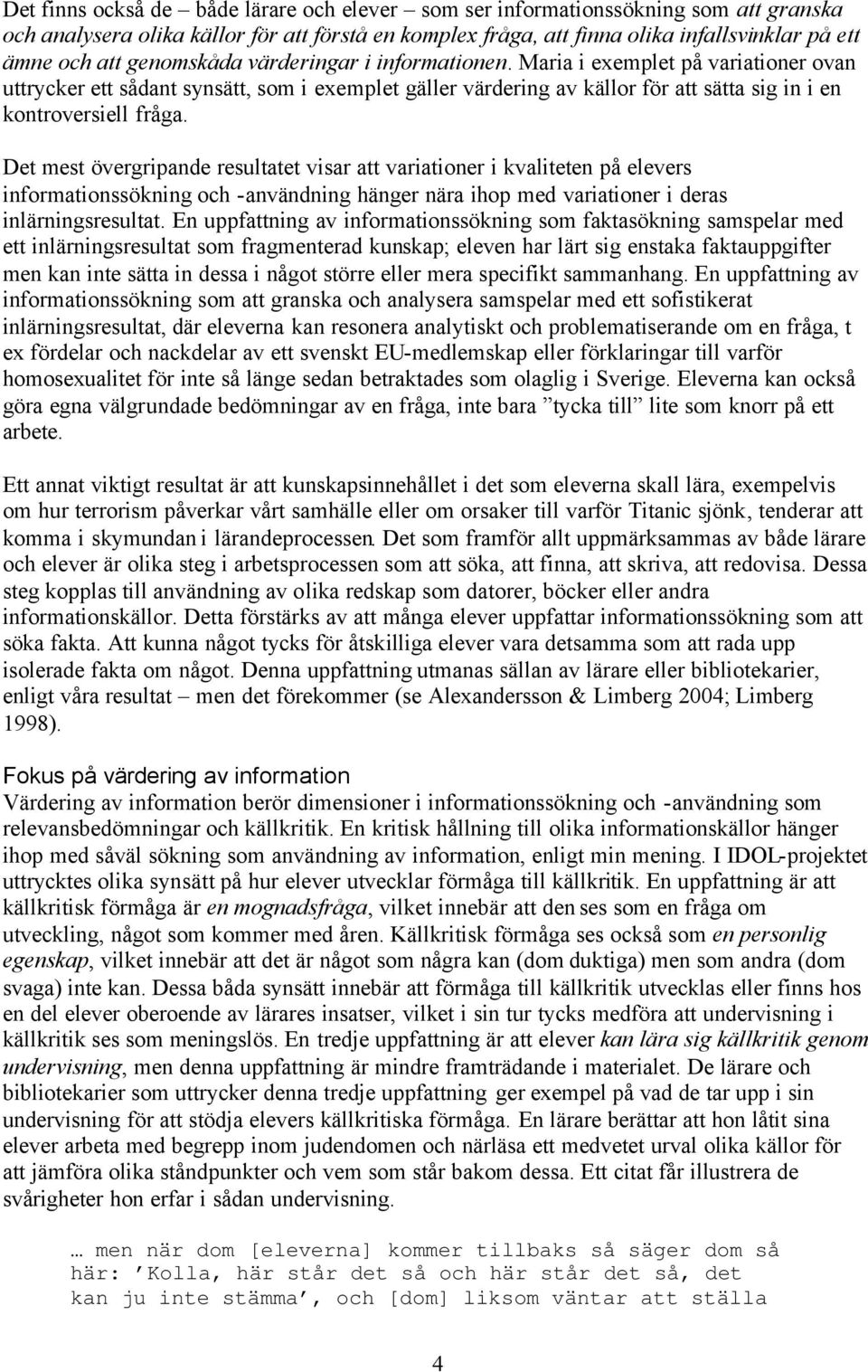 Det mest övergripande resultatet visar att variationer i kvaliteten på elevers informationssökning och -användning hänger nära ihop med variationer i deras inlärningsresultat.
