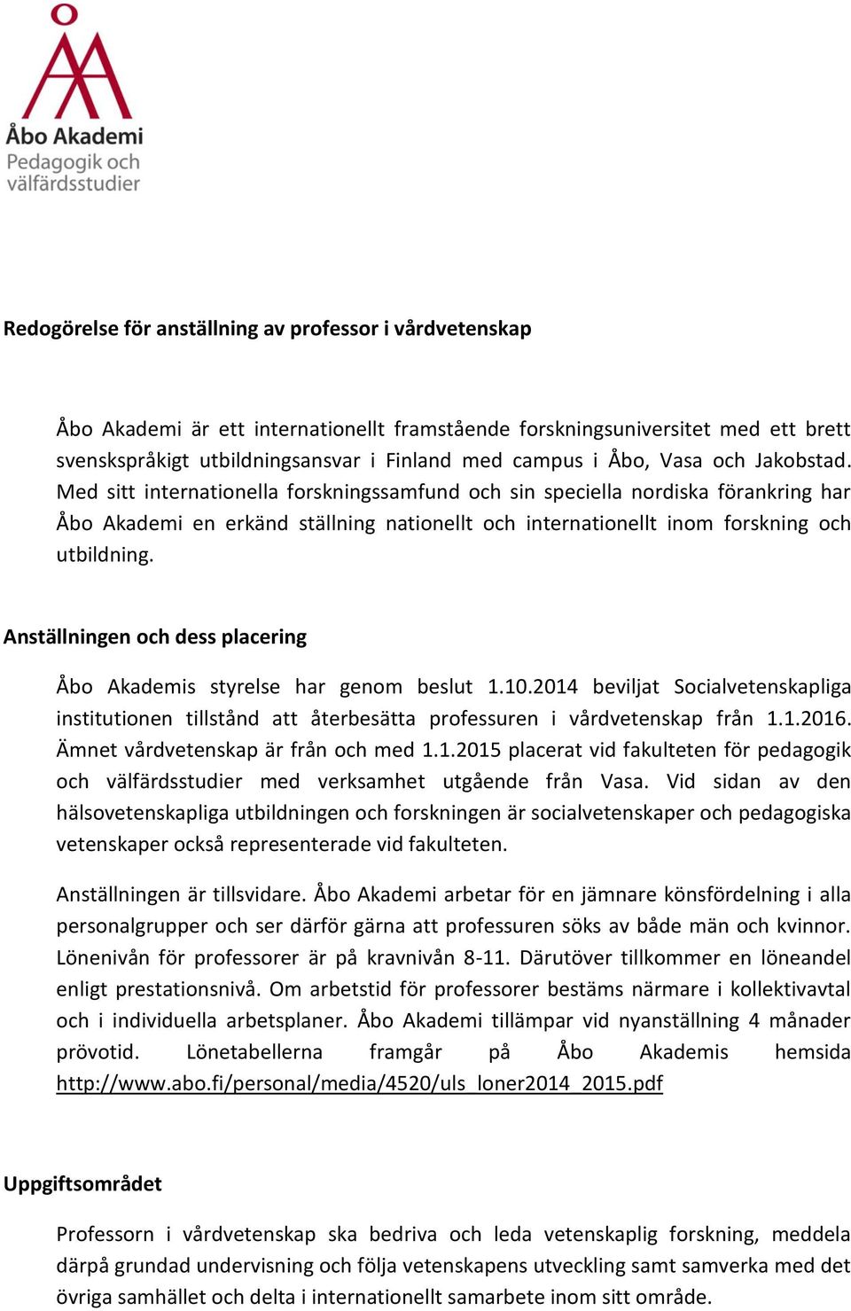 Med sitt internationella forskningssamfund och sin speciella nordiska förankring har Åbo Akademi en erkänd ställning nationellt och internationellt inom forskning och utbildning.