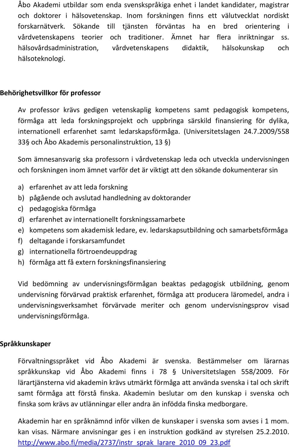 hälsovårdsadministration, vårdvetenskapens didaktik, hälsokunskap och hälsoteknologi.