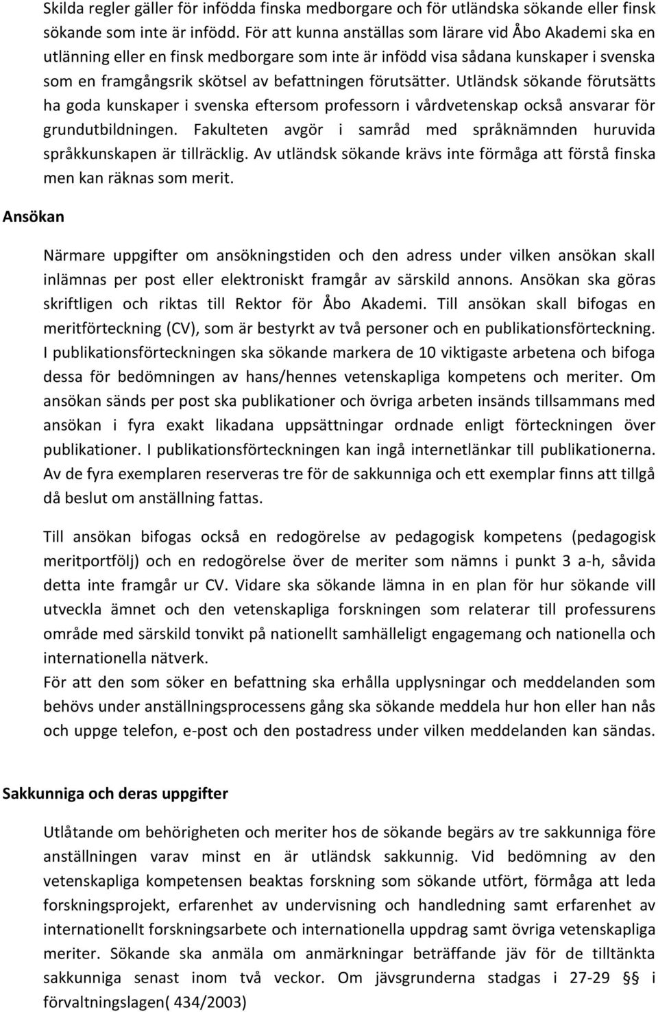 förutsätter. Utländsk sökande förutsätts ha goda kunskaper i svenska eftersom professorn i vårdvetenskap också ansvarar för grundutbildningen.