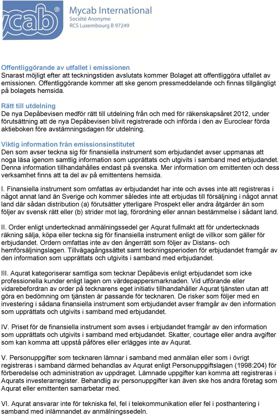 Rätt till utdelning De nya Depåbevisen medför rätt till utdelning från och med för räkenskapsåret 2012, under förutsättning att de nya Depåbevisen blivit registrerade och införda i den av Euroclear