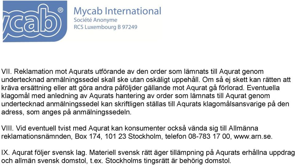 Eventuella klagomål med anledning av Aqurats hantering av order som lämnats till Aqurat genom undertecknad anmälningssedel kan skriftligen ställas till Aqurats klagomålsansvarige på den adress, som