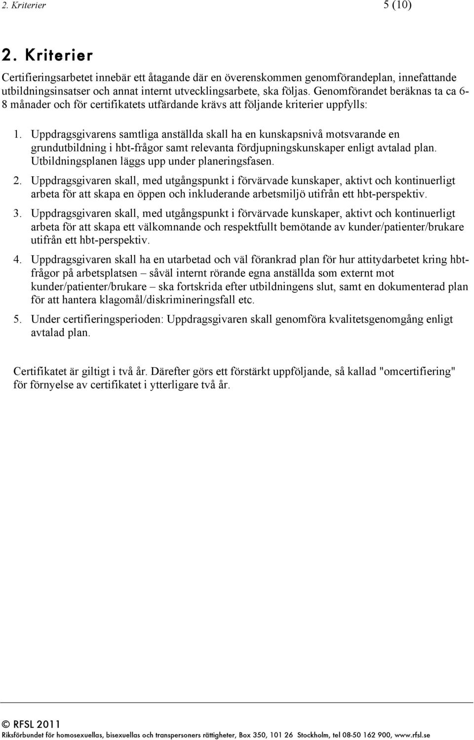 Uppdragsgivarens samtliga anställda skall ha en kunskapsnivå motsvarande en grundutbildning i hbt-frågor samt relevanta fördjupningskunskaper enligt avtalad plan.