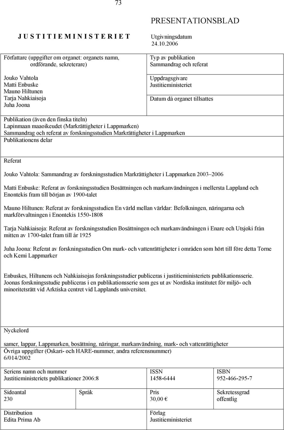 2006 Typ av publikation Sammandrag och referat Uppdragsgivare Justitieministeriet Datum då organet tillsattes Publikation (även den finska titeln) Lapinmaan maaoikeudet (Markrättigheter i Lappmarken)